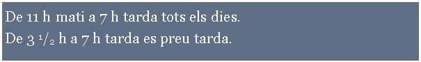 Cuadro de texto:         De 11 h mati a 7 h tarda tots els dies.De 3 1/2 h a 7 h tarda es preu tarda.