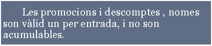 Cuadro de texto:       	Les promocions i descomptes , nomes son vlid un per entrada, i no son acumulables.